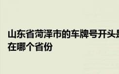 山东省菏泽市的车牌号开头是什么 菏泽车牌号开头字母菏泽在哪个省份