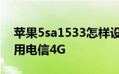 苹果5sa1533怎样设置电信4g 苹果5如何使用电信4G