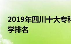 2019年四川十大专科学校排名及四川民办大学排名