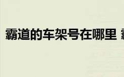 霸道的车架号在哪里 霸道车架号在什么位置