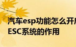 汽车esp功能怎么开启 车子突然提示维修escESC系统的作用