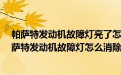 帕萨特发动机故障灯亮了怎么办 帕萨特发动机故障灯亮 帕萨特发动机故障灯怎么消除