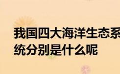 我国四大海洋生态系统 我国四大海洋生态系统分别是什么呢