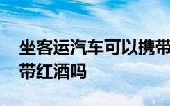 坐客运汽车可以携带红酒吗 坐客运汽车可以带红酒吗