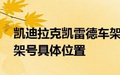 凯迪拉克凯雷德车架号在什么位置 凯雷德车架号具体位置