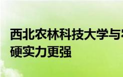 西北农林科技大学与农业大学哪所农业大学的硬实力更强