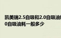 凯美瑞2.5自吸和2.0自吸油耗 2.0自吸相当于带t的多少升2.0自吸油耗一般多少