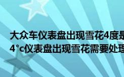 大众车仪表盘出现雪花4度是怎么回事 大众仪表盘显示雪花4°c仪表盘出现雪花需要处理吗