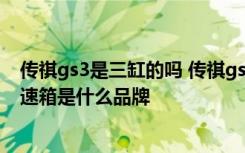 传祺gs3是三缸的吗 传祺gs3三缸发动机怎么样 传祺gs3变速箱是什么品牌