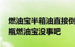 燃油宝半箱油直接倒进去行吗 半箱油加了一瓶燃油宝没事吧