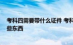 考科四需要带什么证件 考科四需要交钱么,考科四需要拿哪些东西