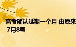 高考确认延期一个月 由原来的6月7号 6月8号推迟到7月7号 7月8号