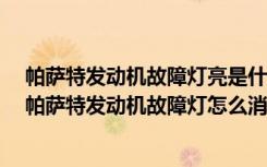 帕萨特发动机故障灯亮是什么原因 帕萨特发动机故障灯亮 帕萨特发动机故障灯怎么消除