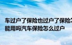 车过户了保险也过户了保险怎么买 车过户了保险没过户保险能用吗汽车保险怎么过户