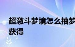 超激斗梦境怎么抽梦境币 超激斗梦境币怎么获得