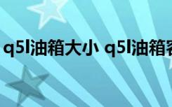 q5l油箱大小 q5l油箱容积多大  q5l和q5区别