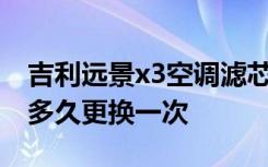 吉利远景x3空调滤芯更换视频 远景空调滤芯多久更换一次