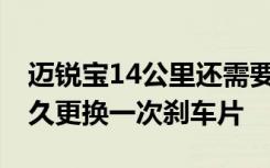 迈锐宝14公里还需要更换刹车片吗 迈锐宝多久更换一次刹车片