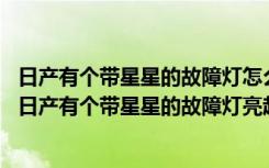 日产有个带星星的故障灯怎么回事 日产有个带星星的故障灯日产有个带星星的故障灯亮起的原因