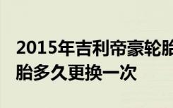 2015年吉利帝豪轮胎多久换一次 吉利帝豪轮胎多久更换一次