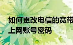 如何更改电信的宽带密码 电信怎么修改宽带上网账号密码