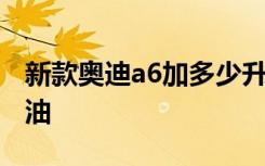 新款奥迪a6加多少升机油 奥迪a6加多少升机油