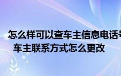 怎么样可以查车主信息电话号码呢 查车主电话号码怎么查询  车主联系方式怎么更改