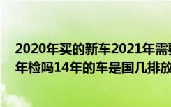 2020年买的新车2021年需要年检吗 14年的车2021年需要年检吗14年的车是国几排放