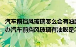 汽车前挡风玻璃怎么会有油膜呢 汽车前挡风玻璃有油膜怎么办汽车前挡风玻璃有油膜是怎么生成的