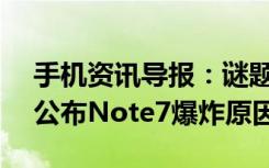 手机资讯导报：谜题终将揭晓三星本月23日公布Note7爆炸原因