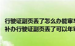 行驶证副页丢了怎么办能审车吗 行驶证副页丢了怎么办去哪补办行驶证副页丢了可以年审吗