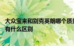 大众宝来和别克英朗哪个质量可靠 大众宝来和别克英朗相比有什么区别