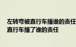 左转弯被直行车撞谁的责任 左转弯看哪个信号灯 左转弯被直行车撞了谁的责任