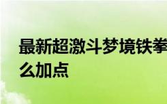 最新超激斗梦境铁拳加点 超激斗梦境铁拳怎么加点