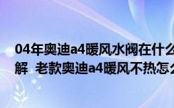 04年奥迪a4暖风水阀在什么位置 老款奥迪a4暖风怎么开图解  老款奥迪a4暖风不热怎么回事