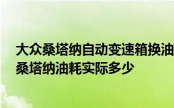 大众桑塔纳自动变速箱换油多少升 新桑塔纳油箱多少升 新桑塔纳油耗实际多少