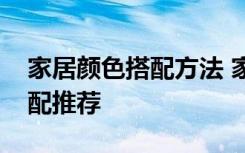 家居颜色搭配方法 家居颜色搭配技巧颜色搭配推荐