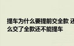 提车为什么要提前交全款 还没提车就要付全款合理吗,为什么交了全款还不能提车