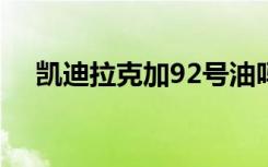 凯迪拉克加92号油吗 凯迪拉克加几号油