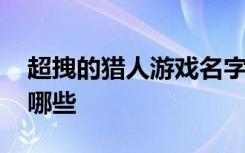 超拽的猎人游戏名字 超拽的猎人游戏名字有哪些