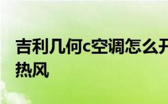 吉利几何c空调怎么开热风 车空调A/C怎么开热风