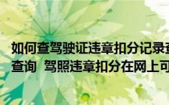 如何查驾驶证违章扣分记录查询 如何查驾驶证违章扣分记录查询  驾照违章扣分在网上可以解决吗