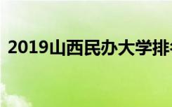 2019山西民办大学排名及山西独立学院排名