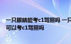 一只眼睛能考c1驾照吗 一只眼睛可以考c1驾驶证吗,近视眼可以考c1驾照吗