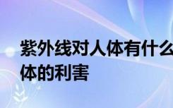 紫外线对人体有什么好处和坏处 紫外线对人体的利害