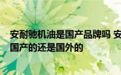 安耐驰机油是国产品牌吗 安耐驰机油怎么样  安耐驰机油是国产的还是国外的