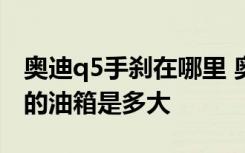 奥迪q5手刹在哪里 奥迪q5手刹在哪  奥迪q5的油箱是多大