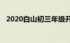 2020白山初三年级开学时间是如何安排的