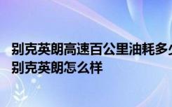 别克英朗高速百公里油耗多少钱 别克英朗油耗多少钱一公里别克英朗怎么样