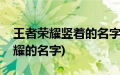 王者荣耀竖着的名字怎么改(如何更改王者荣耀的名字)